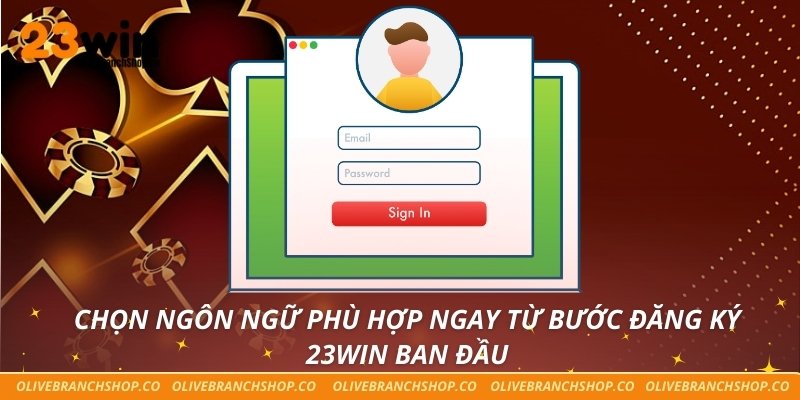 Chọn ngôn ngữ phù hợp ngay từ bước đăng ký 23win ban đầu