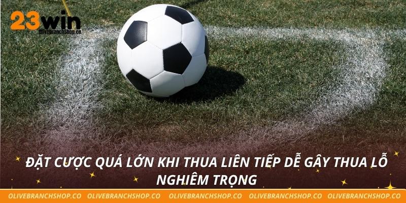 Đặt cược quá lớn khi thua liên tiếp dễ gây thua lỗ nghiêm trọng