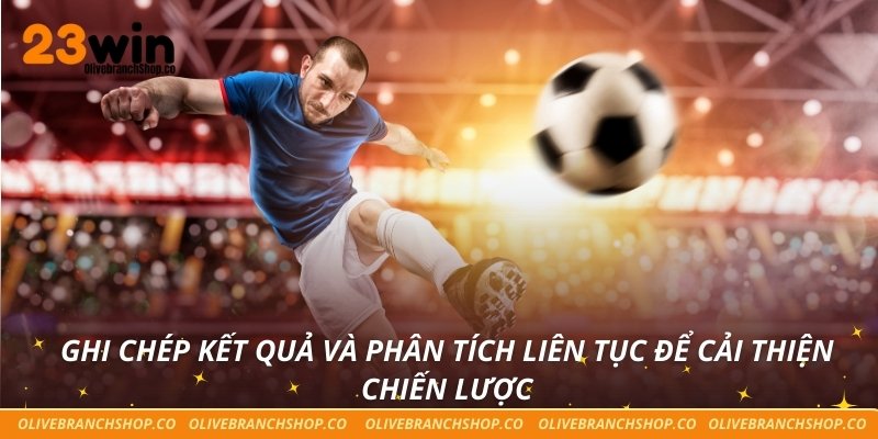 Ghi chép kết quả và phân tích liên tục để cải thiện chiến lược