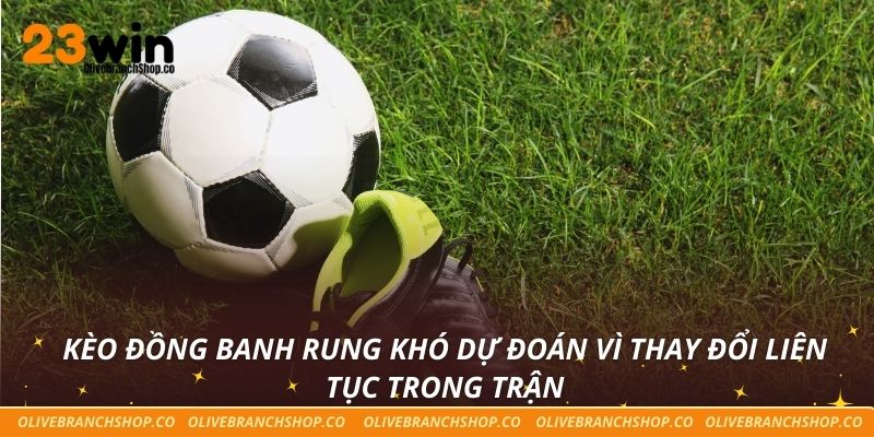 Kèo đồng banh rung khó dự đoán vì thay đổi liên tục trong trận
