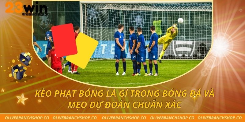 Kèo Phạt Bóng Là Gì Trong Bóng Đá Và Mẹo Dự Đoán Chuẩn Xác
