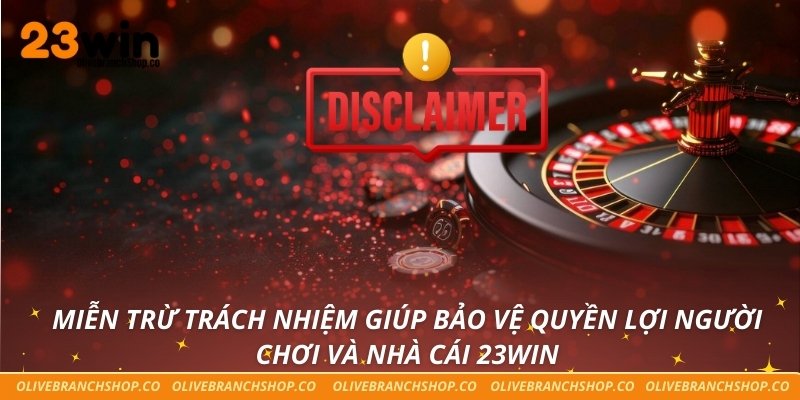 Miễn Trừ Trách Nhiệm Miễn trừ trách nhiệm giúp bảo vệ quyền lợi người chơi và nhà cái 23win