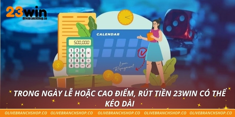 Trong ngày lễ hoặc cao điểm, rút tiền 23win có thể kéo dài